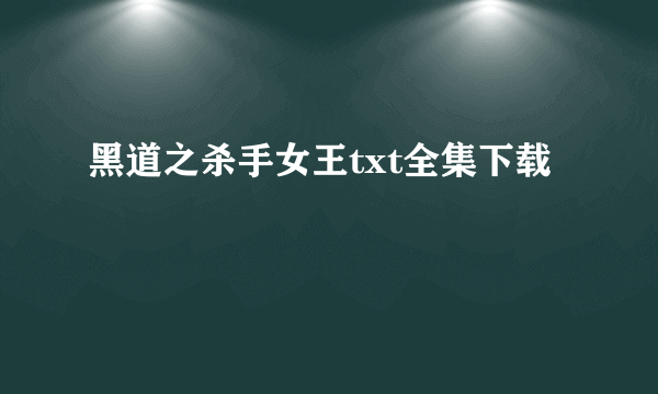 黑道之杀手女王txt全集下载