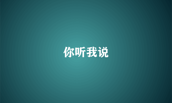 你听我说
