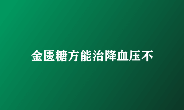 金匮糖方能治降血压不