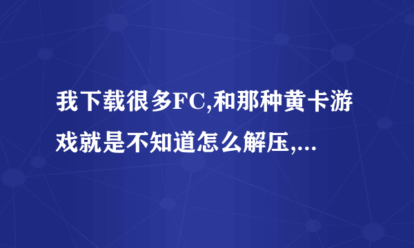 我下载很多FC,和那种黄卡游戏就是不知道怎么解压,急....................