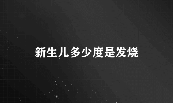 新生儿多少度是发烧