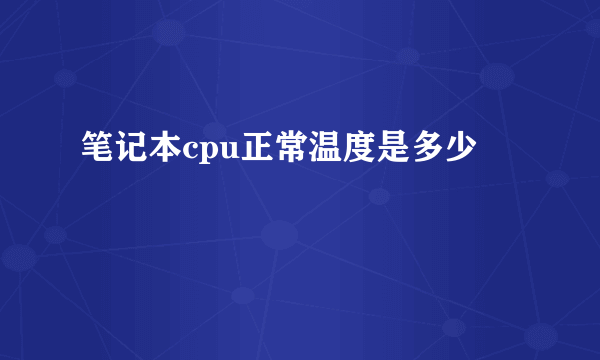 笔记本cpu正常温度是多少