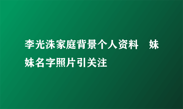 李光洙家庭背景个人资料　妹妹名字照片引关注