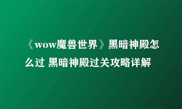 《wow魔兽世界》黑暗神殿怎么过 黑暗神殿过关攻略详解