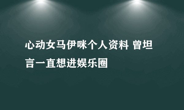 心动女马伊咪个人资料 曾坦言一直想进娱乐圈