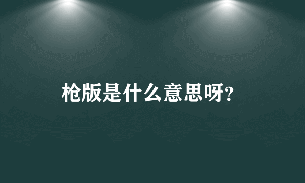 枪版是什么意思呀？