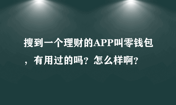 搜到一个理财的APP叫零钱包，有用过的吗？怎么样啊？