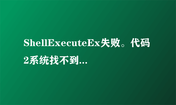 ShellExecuteEx失败。代码2系统找不到指定的文件？