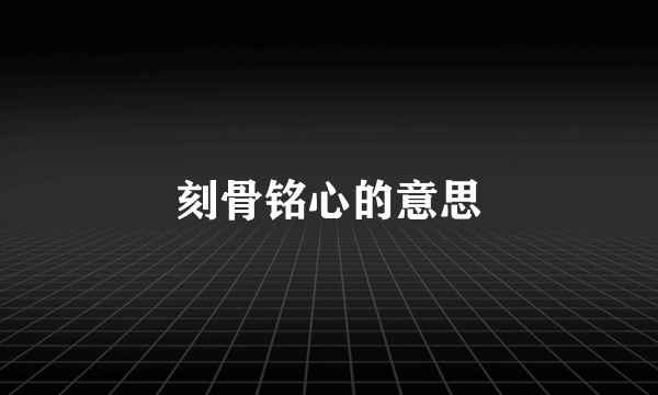 刻骨铭心的意思