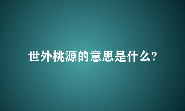 世外桃源的意思是什么?