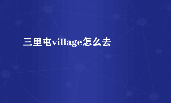 三里屯village怎么去