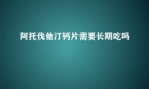 阿托伐他汀钙片需要长期吃吗