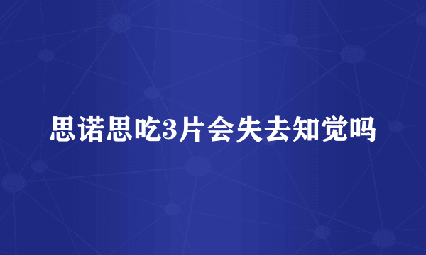 思诺思吃3片会失去知觉吗