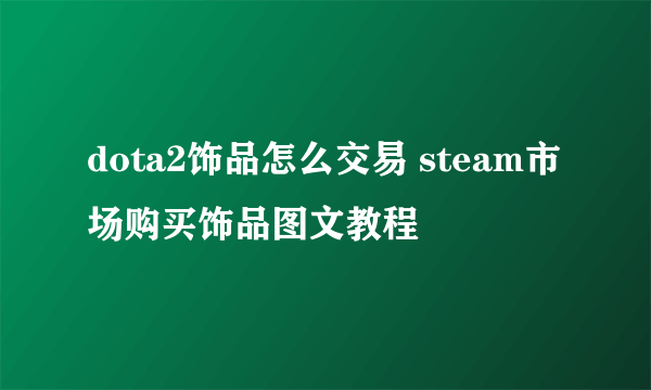 dota2饰品怎么交易 steam市场购买饰品图文教程