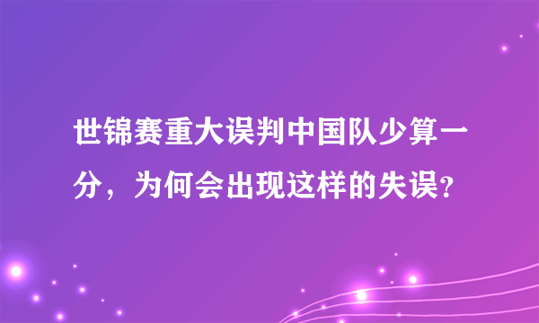 世锦赛重大误判中国队少算一分，为何会出现这样的失误？