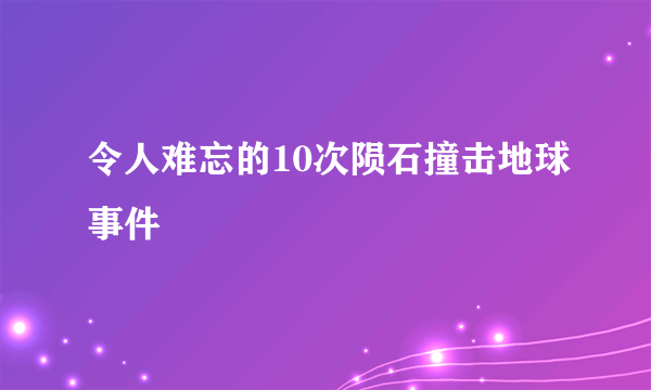 令人难忘的10次陨石撞击地球事件