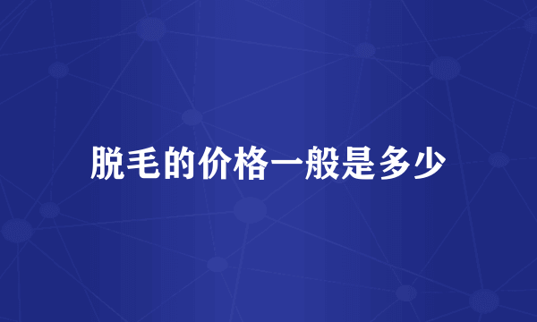 脱毛的价格一般是多少