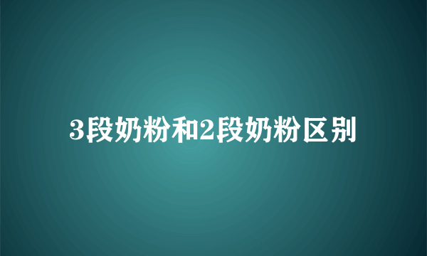 3段奶粉和2段奶粉区别