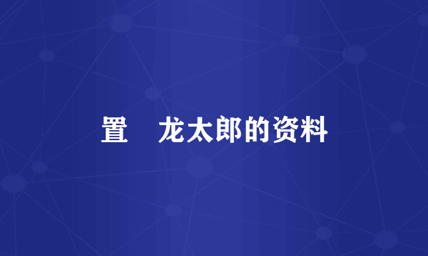置鮎龙太郎的资料
