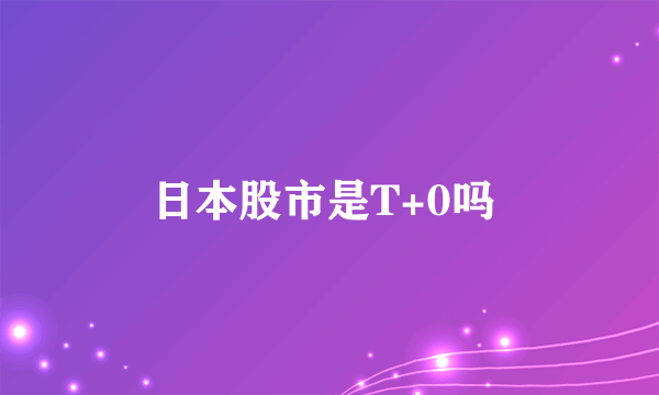 日本股市是T+0吗 