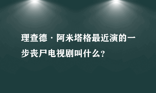 理查德·阿米塔格最近演的一步丧尸电视剧叫什么？
