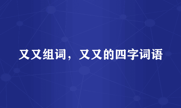 又又组词，又又的四字词语