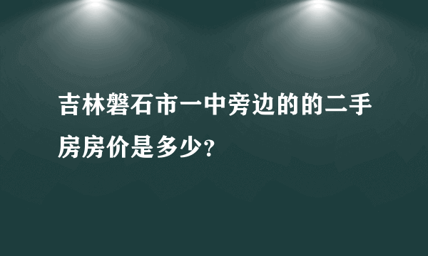吉林磐石市一中旁边的的二手房房价是多少？