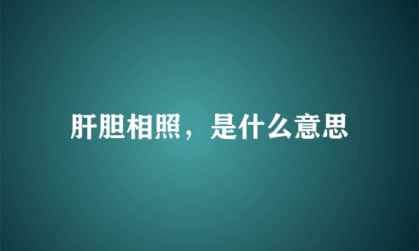 肝胆相照，是什么意思