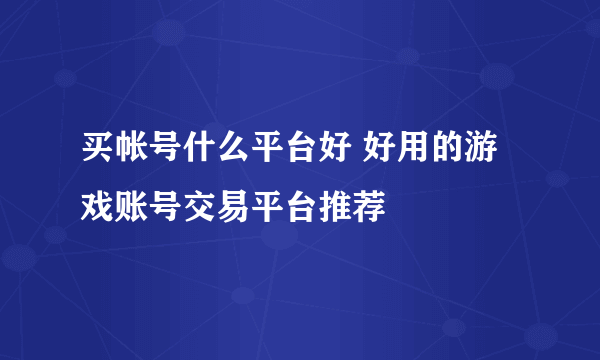 买帐号什么平台好 好用的游戏账号交易平台推荐