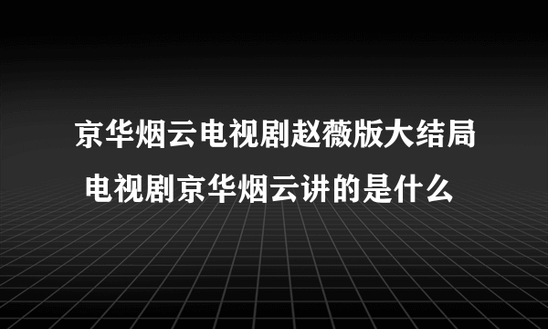 京华烟云电视剧赵薇版大结局 电视剧京华烟云讲的是什么