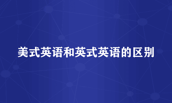 美式英语和英式英语的区别