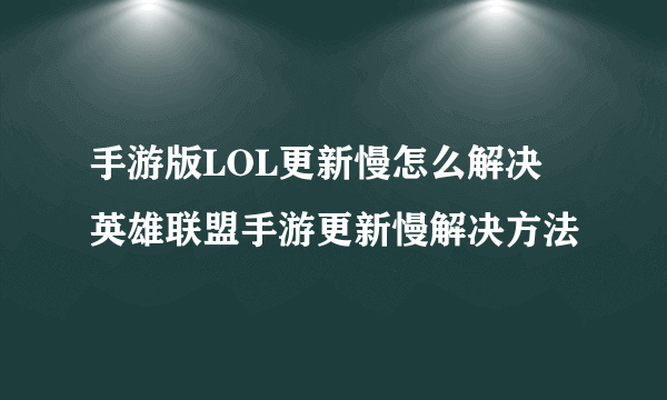 手游版LOL更新慢怎么解决 英雄联盟手游更新慢解决方法
