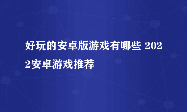 好玩的安卓版游戏有哪些 2022安卓游戏推荐