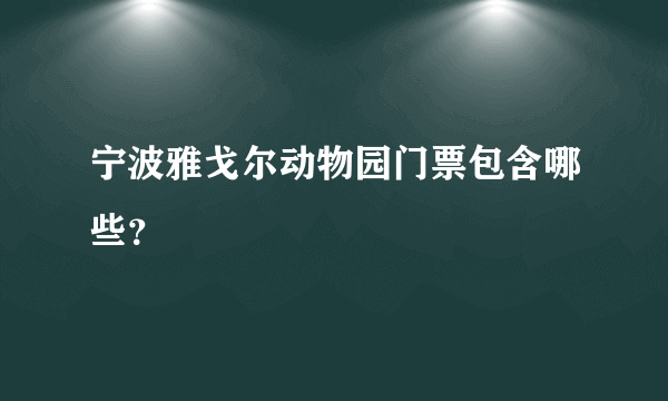 宁波雅戈尔动物园门票包含哪些？