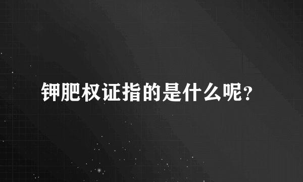 钾肥权证指的是什么呢？