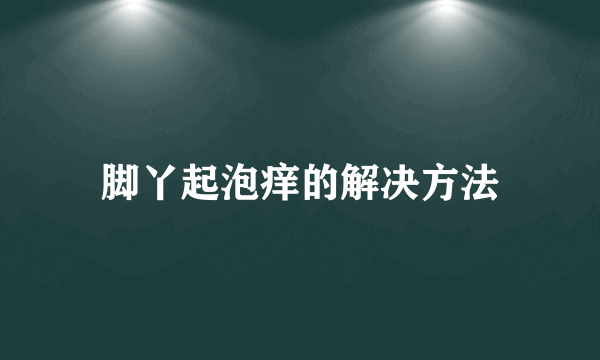 脚丫起泡痒的解决方法