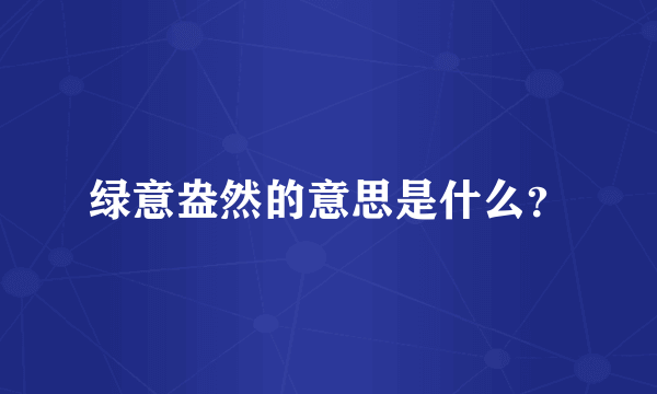 绿意盎然的意思是什么？