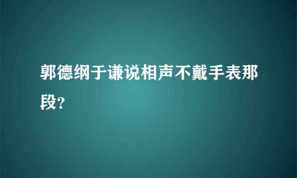 郭德纲于谦说相声不戴手表那段？