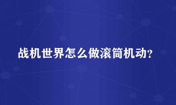 战机世界怎么做滚筒机动？