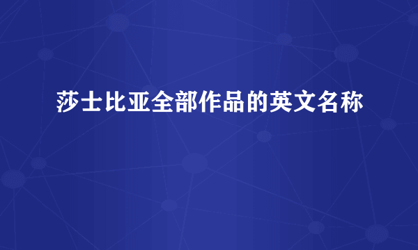 莎士比亚全部作品的英文名称
