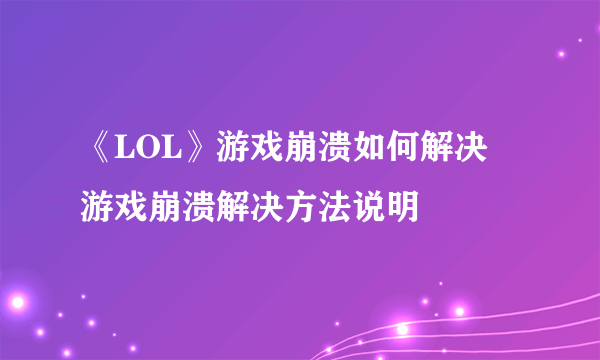 《LOL》游戏崩溃如何解决 游戏崩溃解决方法说明