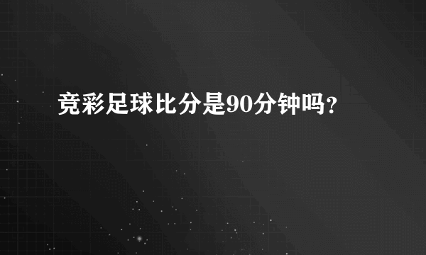竞彩足球比分是90分钟吗？