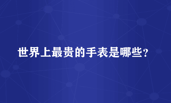 世界上最贵的手表是哪些？