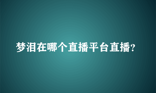 梦泪在哪个直播平台直播？