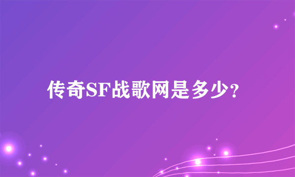 传奇SF战歌网是多少？