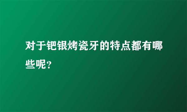 对于钯银烤瓷牙的特点都有哪些呢？
