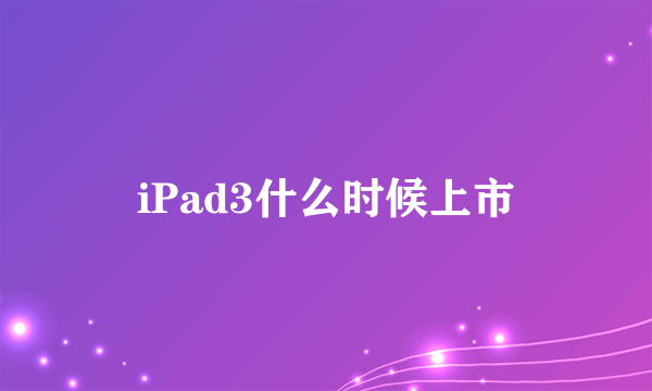 iPad3什么时候上市