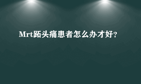 Mrt跖头痛患者怎么办才好？