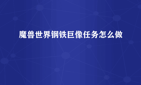 魔兽世界钢铁巨像任务怎么做