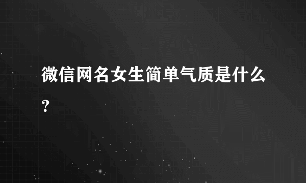 微信网名女生简单气质是什么？
